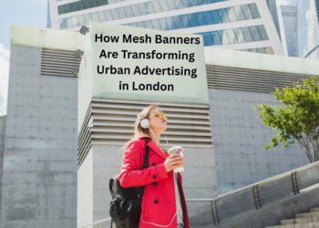 How Mesh Banners Are Transforming Urban Advertising in London